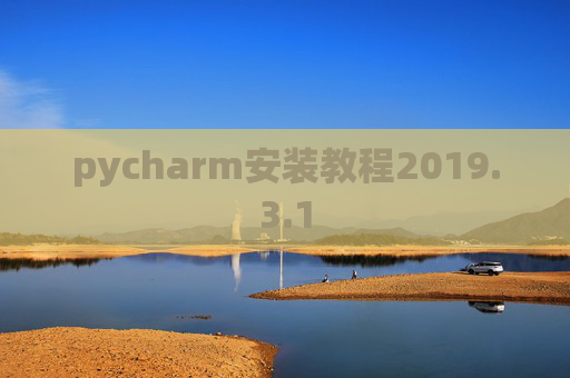 pycharm安装教程2019.3.1 pycharm安装教程2019.3.1